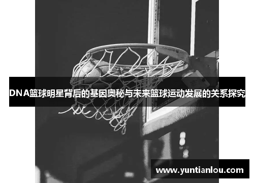 DNA篮球明星背后的基因奥秘与未来篮球运动发展的关系探究