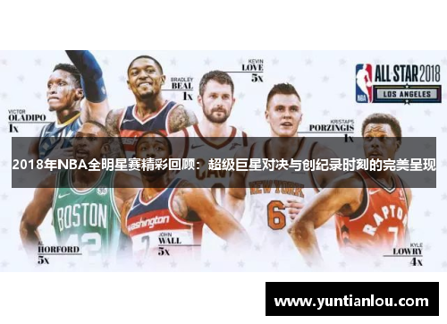 2018年NBA全明星赛精彩回顾：超级巨星对决与创纪录时刻的完美呈现