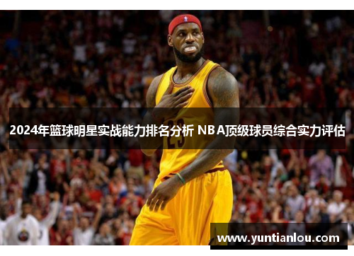 2024年篮球明星实战能力排名分析 NBA顶级球员综合实力评估